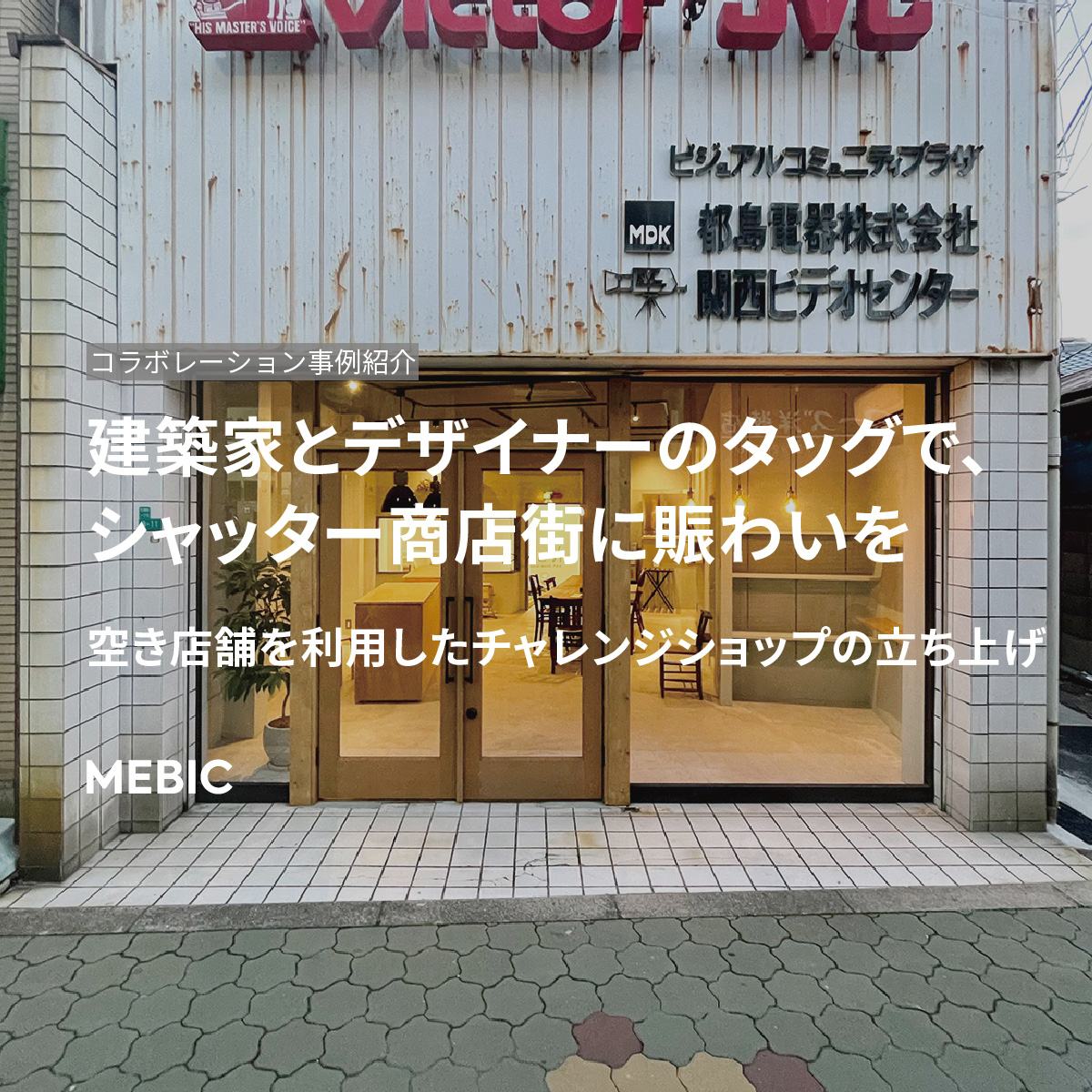 建築家とデザイナーのタッグで シャッター商店街に賑わいを 空き店舗を利用したチャレンジショップの立ち上げ Mebic