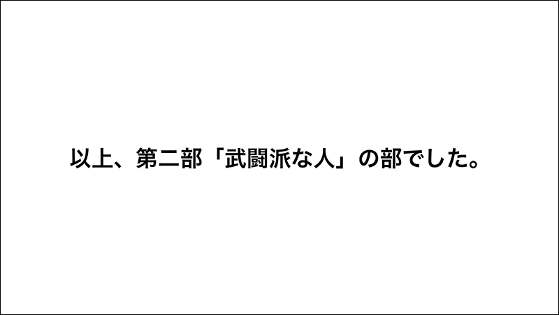 以上、第二部「武闘派な人」の部でした。